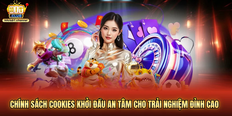 Chính sách cookies khởi đầu an tâm cho trải nghiệm đỉnh cao