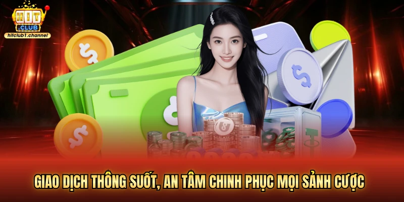 Giao dịch thông suốt, an tâm chinh phục mọi sảnh cược
