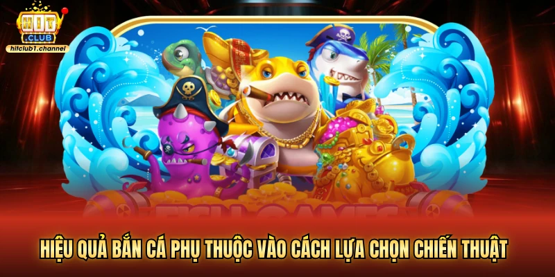 Hiệu quả bắn cá phụ thuộc vào cách lựa chọn chiến thuật
