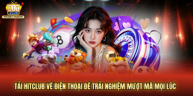 Tải hitclub về điện thoại để trải nghiệm mượt mà mọi lúc